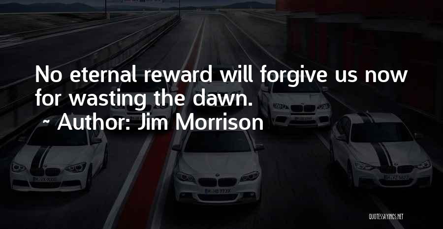 Jim Morrison Quotes: No Eternal Reward Will Forgive Us Now For Wasting The Dawn.