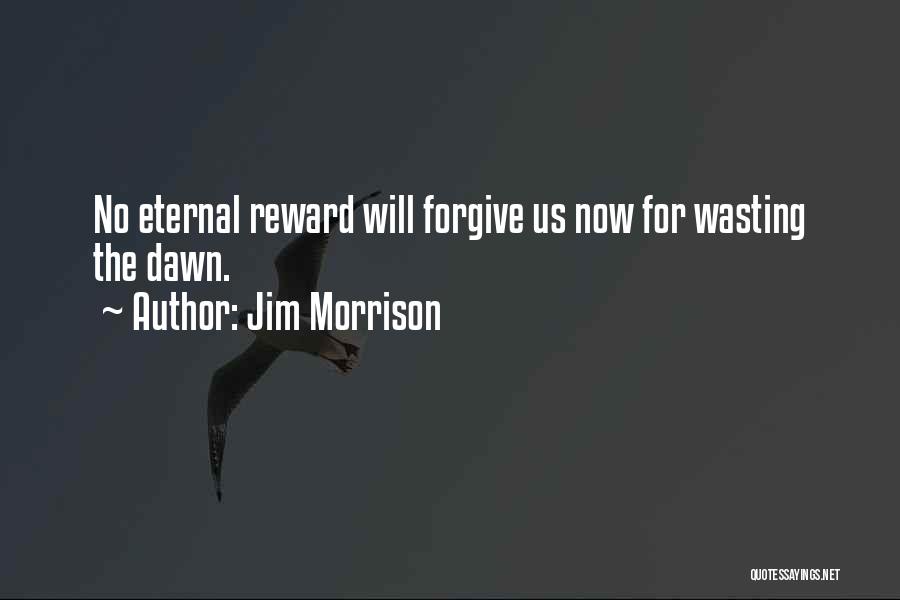 Jim Morrison Quotes: No Eternal Reward Will Forgive Us Now For Wasting The Dawn.