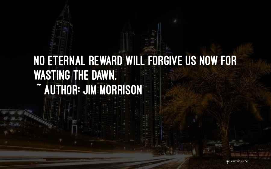 Jim Morrison Quotes: No Eternal Reward Will Forgive Us Now For Wasting The Dawn.