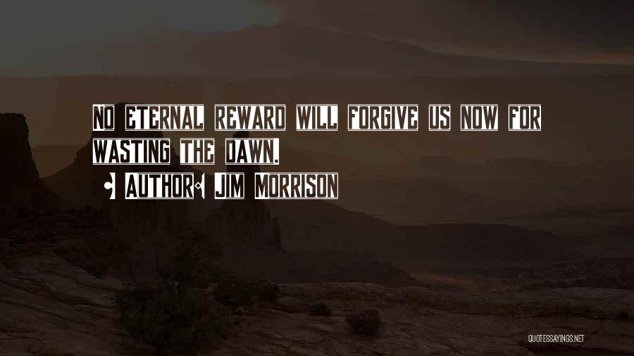 Jim Morrison Quotes: No Eternal Reward Will Forgive Us Now For Wasting The Dawn.