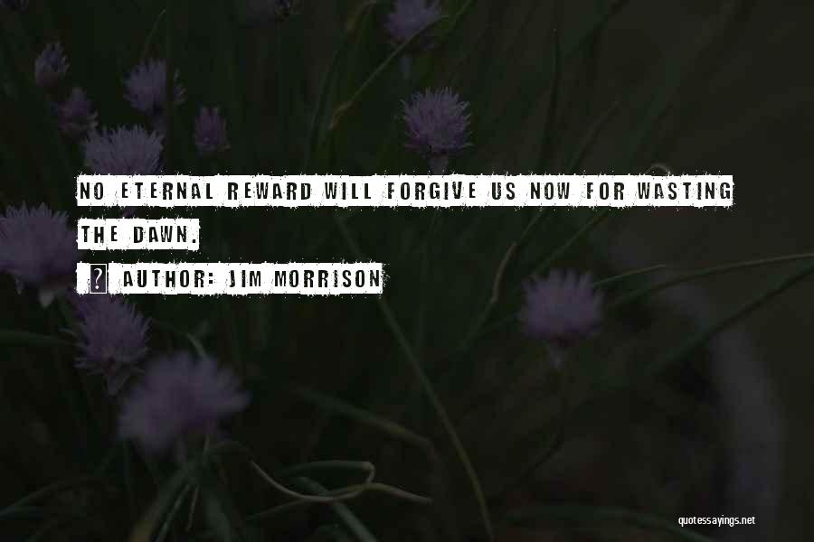 Jim Morrison Quotes: No Eternal Reward Will Forgive Us Now For Wasting The Dawn.