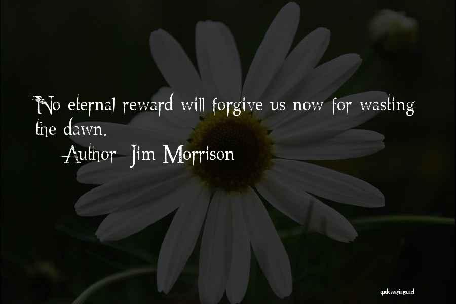 Jim Morrison Quotes: No Eternal Reward Will Forgive Us Now For Wasting The Dawn.