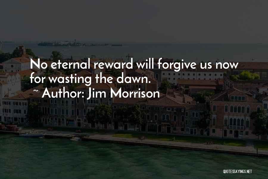 Jim Morrison Quotes: No Eternal Reward Will Forgive Us Now For Wasting The Dawn.