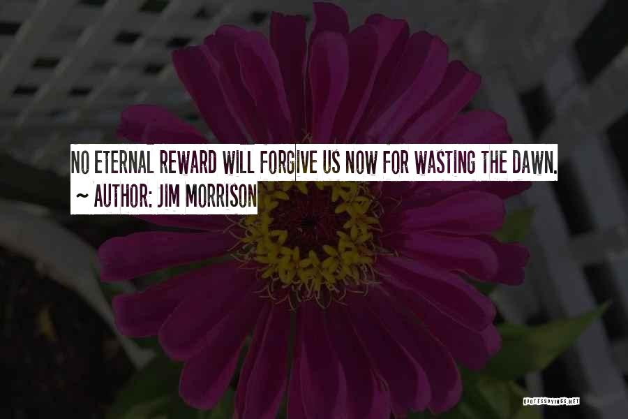 Jim Morrison Quotes: No Eternal Reward Will Forgive Us Now For Wasting The Dawn.