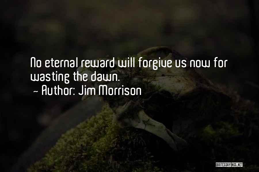 Jim Morrison Quotes: No Eternal Reward Will Forgive Us Now For Wasting The Dawn.