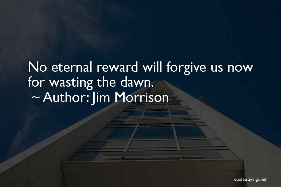 Jim Morrison Quotes: No Eternal Reward Will Forgive Us Now For Wasting The Dawn.