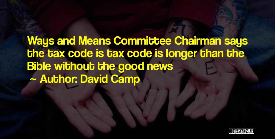 David Camp Quotes: Ways And Means Committee Chairman Says The Tax Code Is Tax Code Is Longer Than The Bible Without The Good