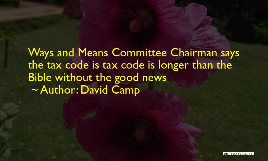 David Camp Quotes: Ways And Means Committee Chairman Says The Tax Code Is Tax Code Is Longer Than The Bible Without The Good
