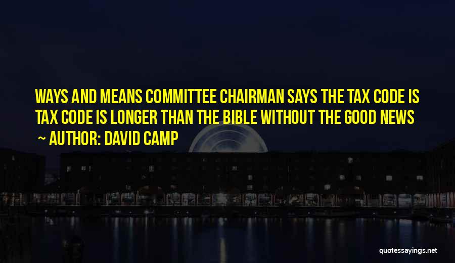 David Camp Quotes: Ways And Means Committee Chairman Says The Tax Code Is Tax Code Is Longer Than The Bible Without The Good