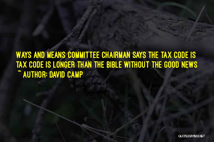 David Camp Quotes: Ways And Means Committee Chairman Says The Tax Code Is Tax Code Is Longer Than The Bible Without The Good