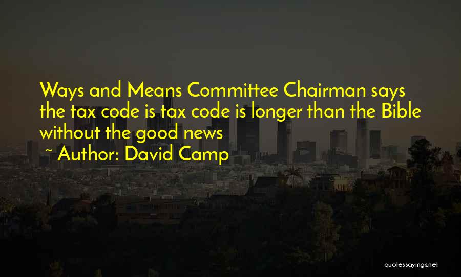 David Camp Quotes: Ways And Means Committee Chairman Says The Tax Code Is Tax Code Is Longer Than The Bible Without The Good