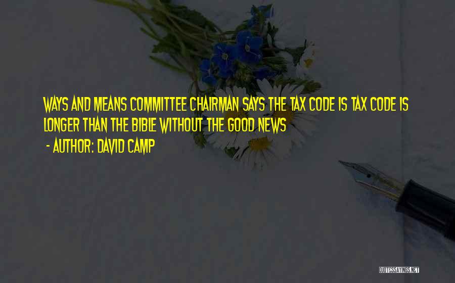 David Camp Quotes: Ways And Means Committee Chairman Says The Tax Code Is Tax Code Is Longer Than The Bible Without The Good