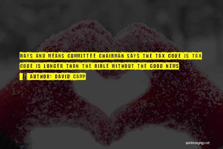 David Camp Quotes: Ways And Means Committee Chairman Says The Tax Code Is Tax Code Is Longer Than The Bible Without The Good
