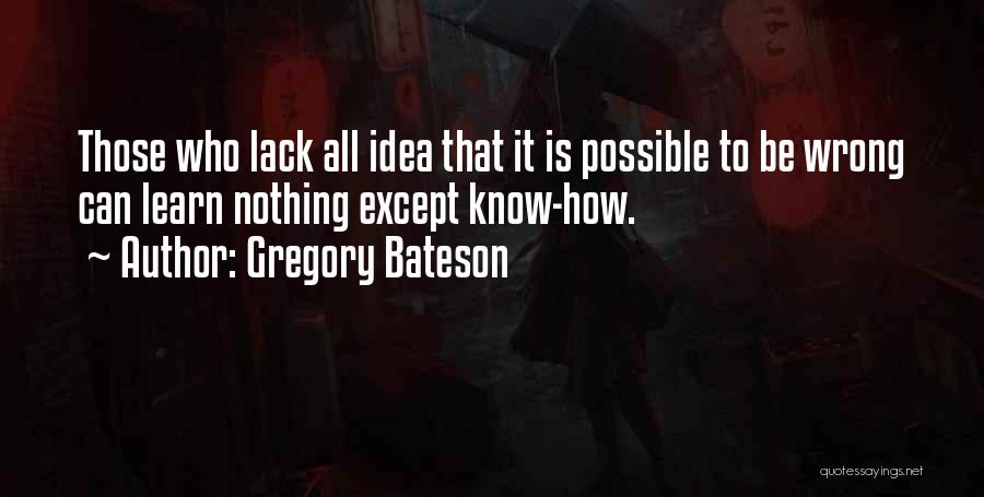 Gregory Bateson Quotes: Those Who Lack All Idea That It Is Possible To Be Wrong Can Learn Nothing Except Know-how.