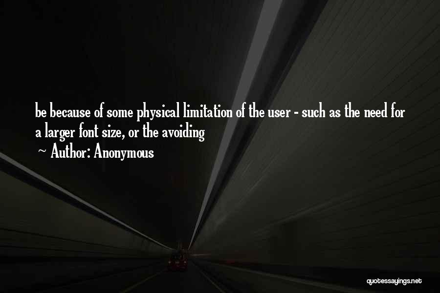 Anonymous Quotes: Be Because Of Some Physical Limitation Of The User - Such As The Need For A Larger Font Size, Or