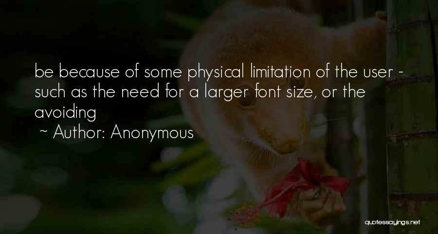 Anonymous Quotes: Be Because Of Some Physical Limitation Of The User - Such As The Need For A Larger Font Size, Or
