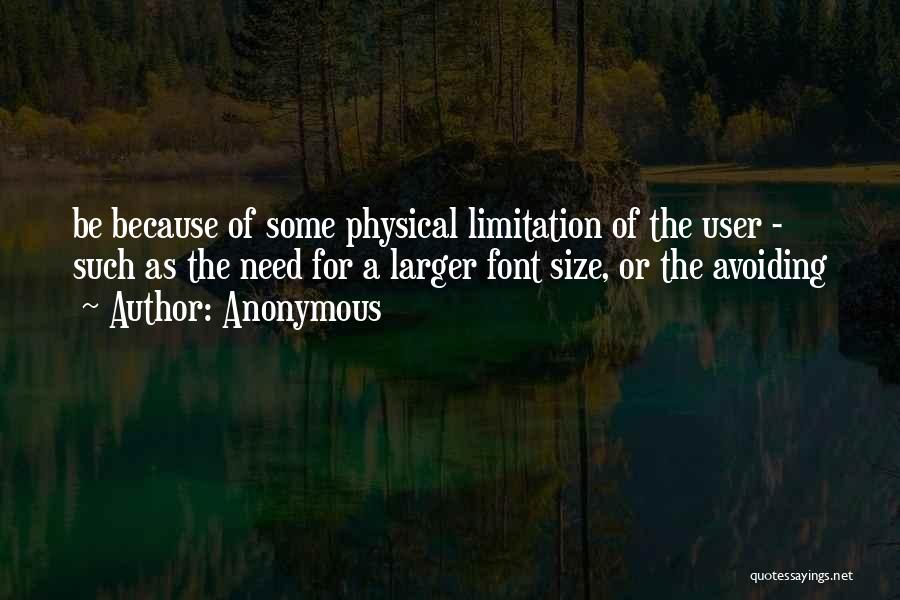 Anonymous Quotes: Be Because Of Some Physical Limitation Of The User - Such As The Need For A Larger Font Size, Or