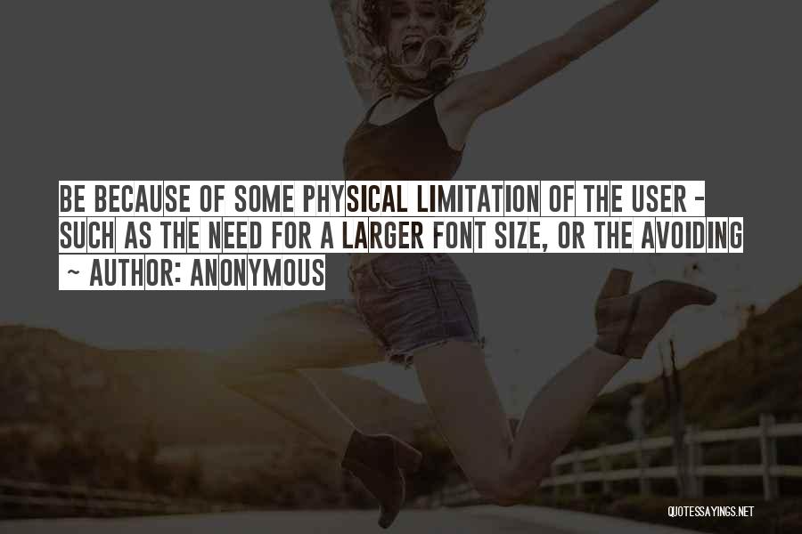 Anonymous Quotes: Be Because Of Some Physical Limitation Of The User - Such As The Need For A Larger Font Size, Or