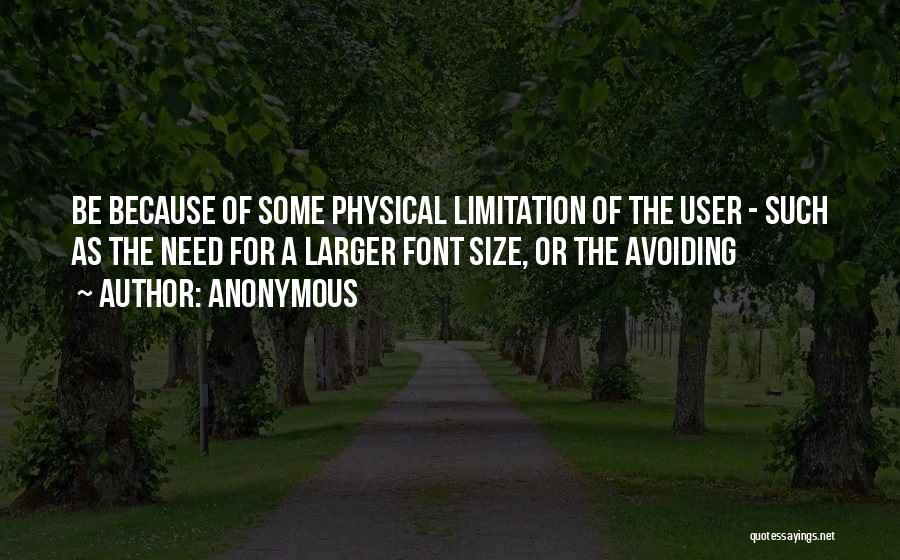 Anonymous Quotes: Be Because Of Some Physical Limitation Of The User - Such As The Need For A Larger Font Size, Or