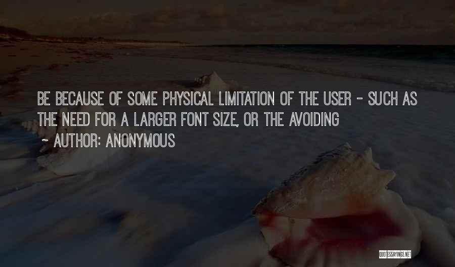 Anonymous Quotes: Be Because Of Some Physical Limitation Of The User - Such As The Need For A Larger Font Size, Or