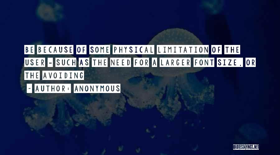 Anonymous Quotes: Be Because Of Some Physical Limitation Of The User - Such As The Need For A Larger Font Size, Or