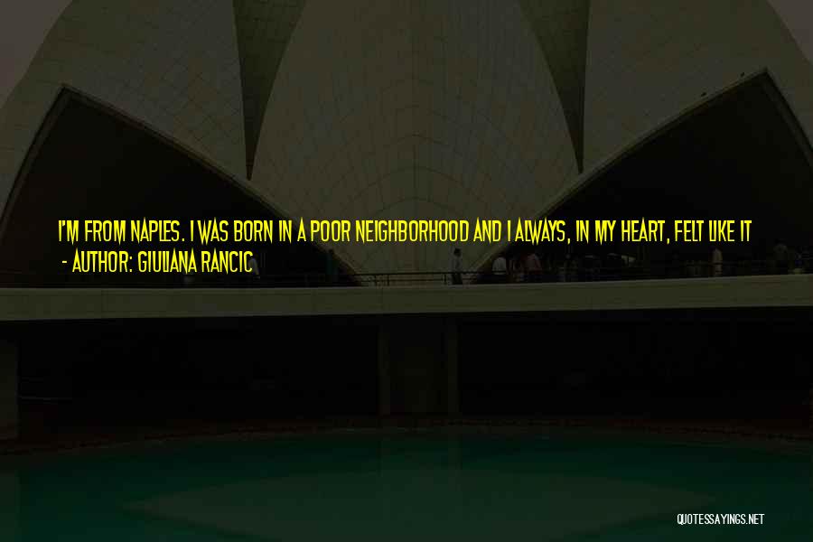 Giuliana Rancic Quotes: I'm From Naples. I Was Born In A Poor Neighborhood And I Always, In My Heart, Felt Like It Would