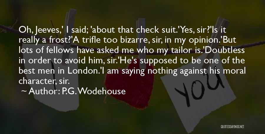 P.G. Wodehouse Quotes: Oh, Jeeves,' I Said; 'about That Check Suit.'yes, Sir?'is It Really A Frost?'a Trifle Too Bizarre, Sir, In My Opinion.'but