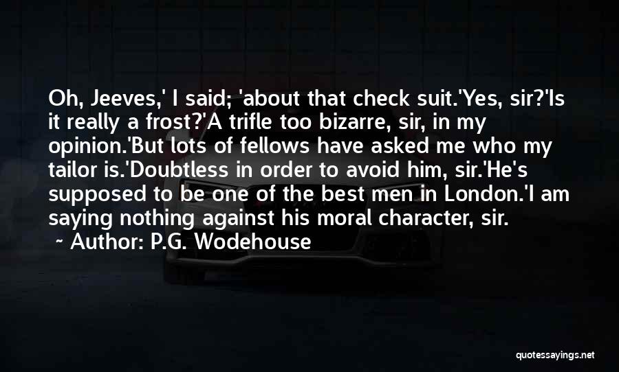 P.G. Wodehouse Quotes: Oh, Jeeves,' I Said; 'about That Check Suit.'yes, Sir?'is It Really A Frost?'a Trifle Too Bizarre, Sir, In My Opinion.'but