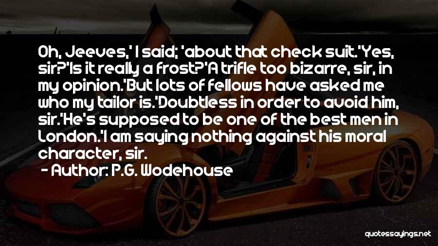 P.G. Wodehouse Quotes: Oh, Jeeves,' I Said; 'about That Check Suit.'yes, Sir?'is It Really A Frost?'a Trifle Too Bizarre, Sir, In My Opinion.'but