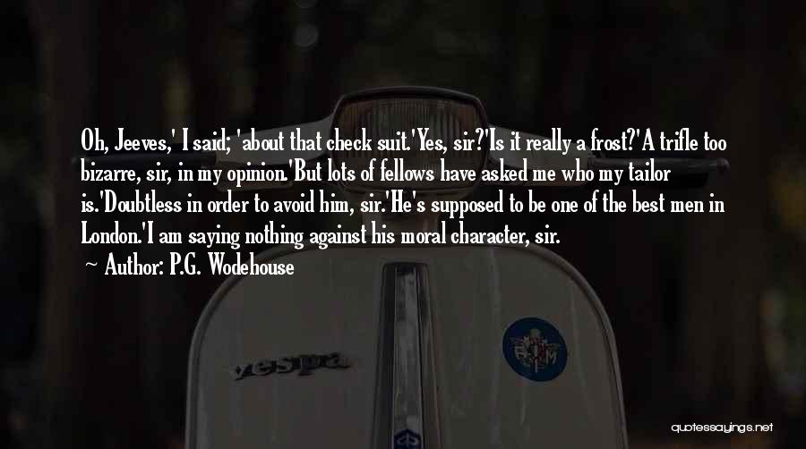 P.G. Wodehouse Quotes: Oh, Jeeves,' I Said; 'about That Check Suit.'yes, Sir?'is It Really A Frost?'a Trifle Too Bizarre, Sir, In My Opinion.'but