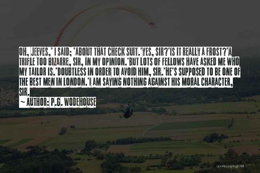 P.G. Wodehouse Quotes: Oh, Jeeves,' I Said; 'about That Check Suit.'yes, Sir?'is It Really A Frost?'a Trifle Too Bizarre, Sir, In My Opinion.'but