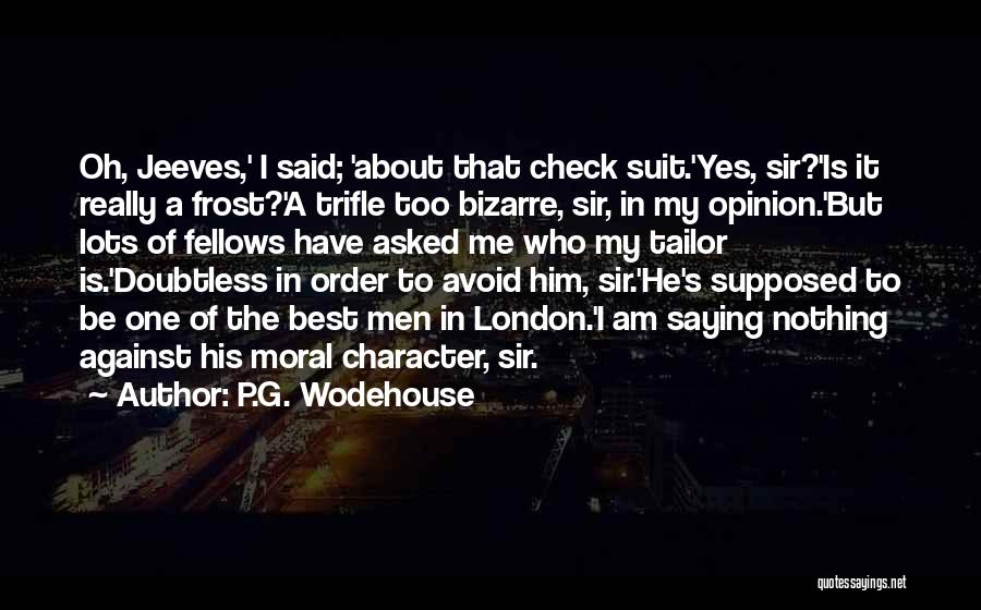 P.G. Wodehouse Quotes: Oh, Jeeves,' I Said; 'about That Check Suit.'yes, Sir?'is It Really A Frost?'a Trifle Too Bizarre, Sir, In My Opinion.'but