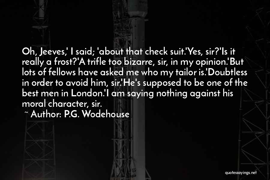 P.G. Wodehouse Quotes: Oh, Jeeves,' I Said; 'about That Check Suit.'yes, Sir?'is It Really A Frost?'a Trifle Too Bizarre, Sir, In My Opinion.'but