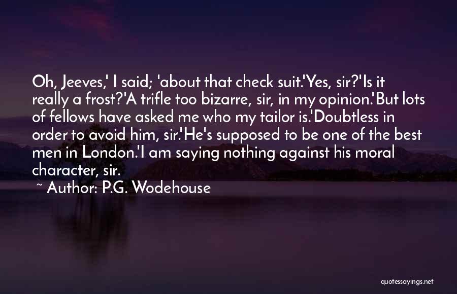 P.G. Wodehouse Quotes: Oh, Jeeves,' I Said; 'about That Check Suit.'yes, Sir?'is It Really A Frost?'a Trifle Too Bizarre, Sir, In My Opinion.'but