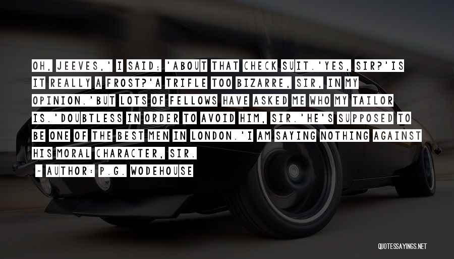 P.G. Wodehouse Quotes: Oh, Jeeves,' I Said; 'about That Check Suit.'yes, Sir?'is It Really A Frost?'a Trifle Too Bizarre, Sir, In My Opinion.'but