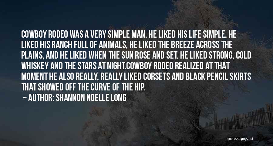 Shannon Noelle Long Quotes: Cowboy Rodeo Was A Very Simple Man. He Liked His Life Simple. He Liked His Ranch Full Of Animals, He