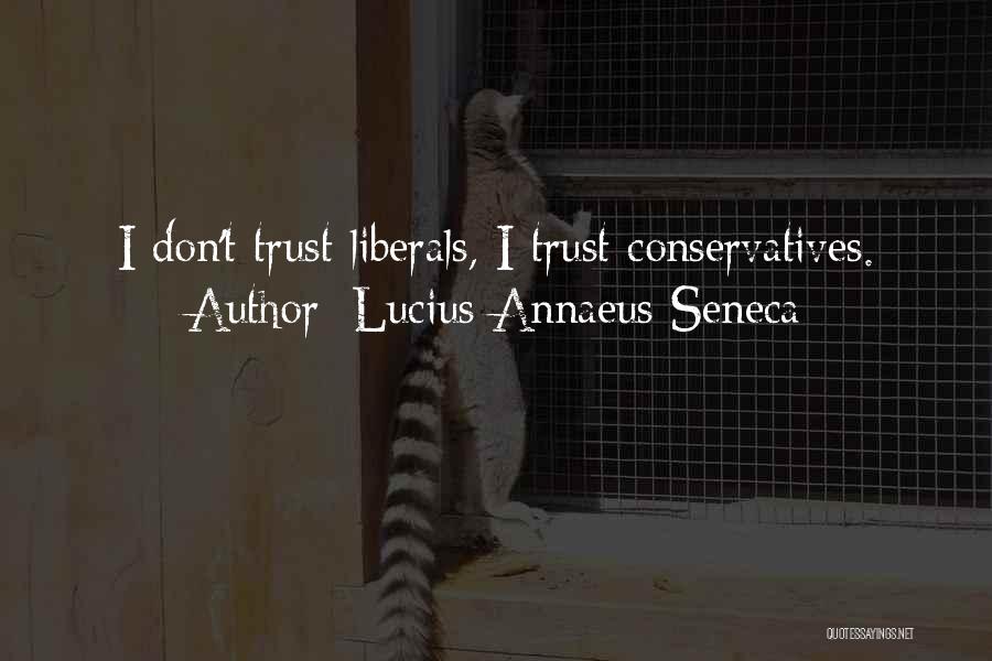 Lucius Annaeus Seneca Quotes: I Don't Trust Liberals, I Trust Conservatives.