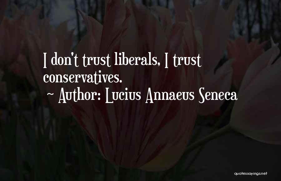 Lucius Annaeus Seneca Quotes: I Don't Trust Liberals, I Trust Conservatives.