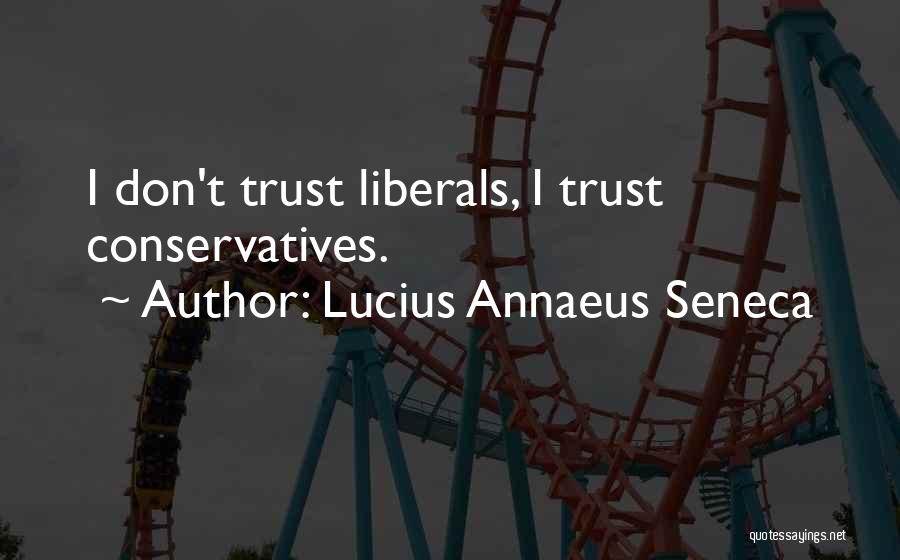 Lucius Annaeus Seneca Quotes: I Don't Trust Liberals, I Trust Conservatives.