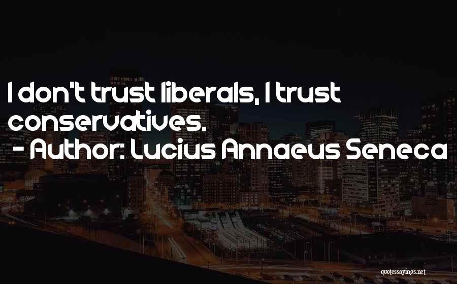 Lucius Annaeus Seneca Quotes: I Don't Trust Liberals, I Trust Conservatives.