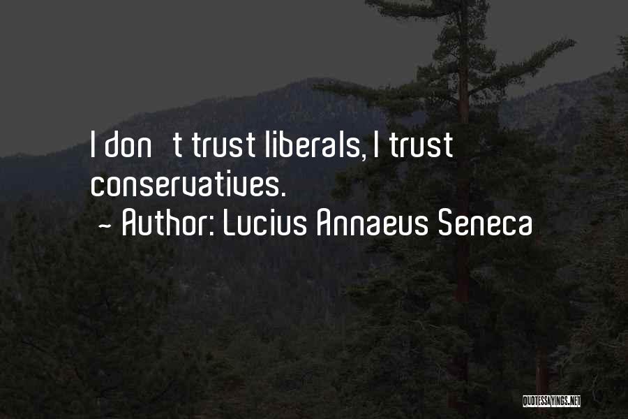 Lucius Annaeus Seneca Quotes: I Don't Trust Liberals, I Trust Conservatives.