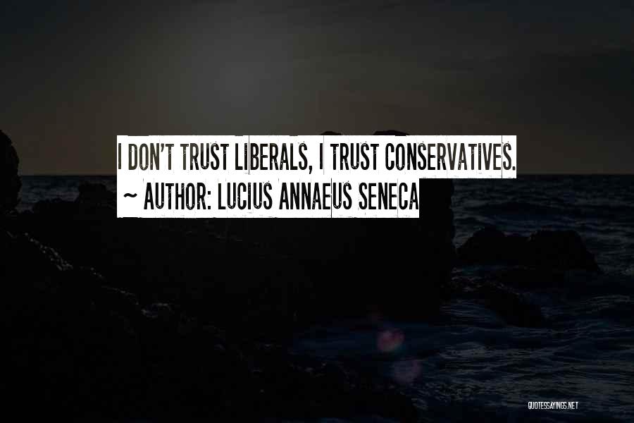 Lucius Annaeus Seneca Quotes: I Don't Trust Liberals, I Trust Conservatives.