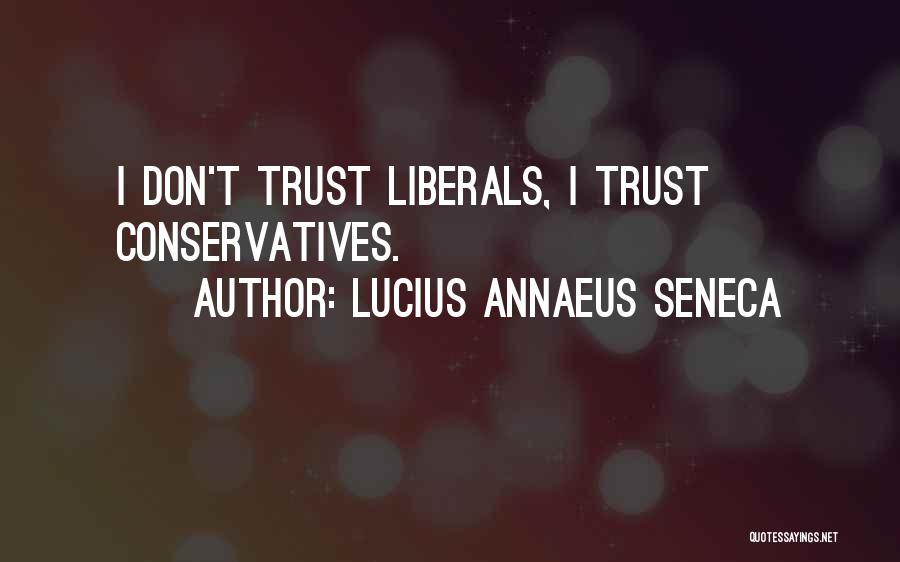 Lucius Annaeus Seneca Quotes: I Don't Trust Liberals, I Trust Conservatives.