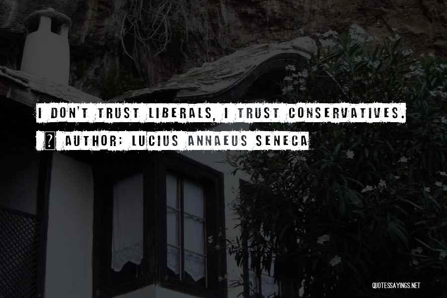 Lucius Annaeus Seneca Quotes: I Don't Trust Liberals, I Trust Conservatives.