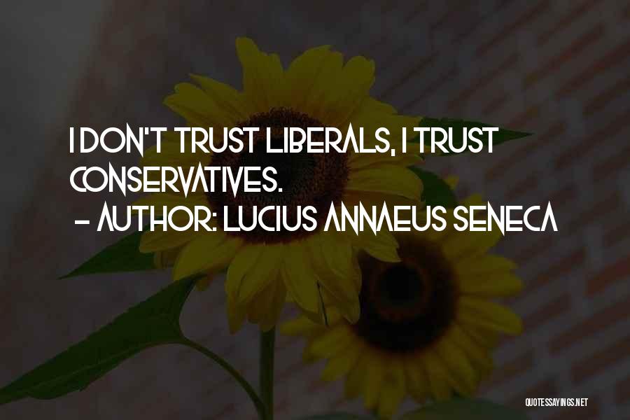 Lucius Annaeus Seneca Quotes: I Don't Trust Liberals, I Trust Conservatives.