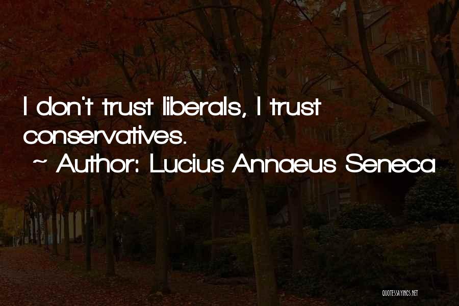 Lucius Annaeus Seneca Quotes: I Don't Trust Liberals, I Trust Conservatives.