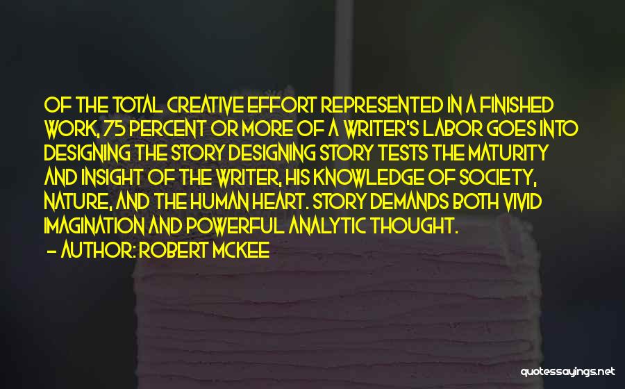 Robert McKee Quotes: Of The Total Creative Effort Represented In A Finished Work, 75 Percent Or More Of A Writer's Labor Goes Into