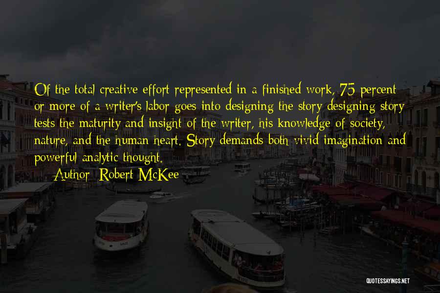 Robert McKee Quotes: Of The Total Creative Effort Represented In A Finished Work, 75 Percent Or More Of A Writer's Labor Goes Into