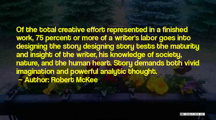 Robert McKee Quotes: Of The Total Creative Effort Represented In A Finished Work, 75 Percent Or More Of A Writer's Labor Goes Into