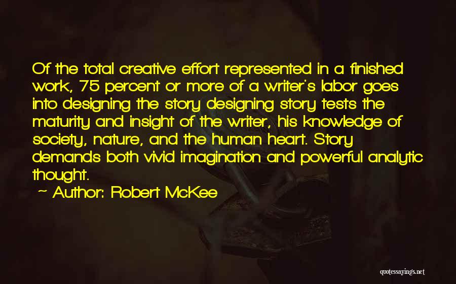 Robert McKee Quotes: Of The Total Creative Effort Represented In A Finished Work, 75 Percent Or More Of A Writer's Labor Goes Into